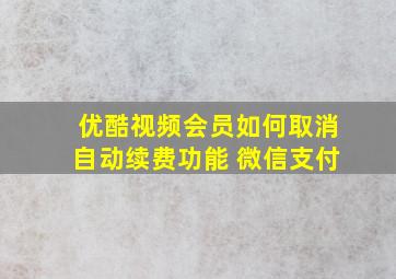 优酷视频会员如何取消自动续费功能 微信支付